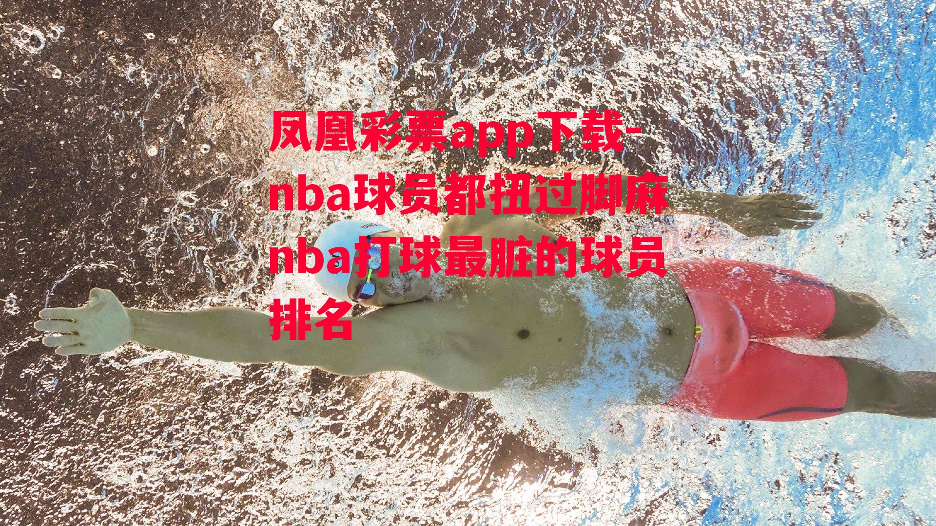 凤凰彩票app下载-nba球员都扭过脚麻nba打球最脏的球员排名